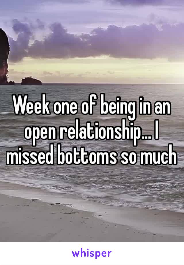 Week one of being in an open relationship… I missed bottoms so much 