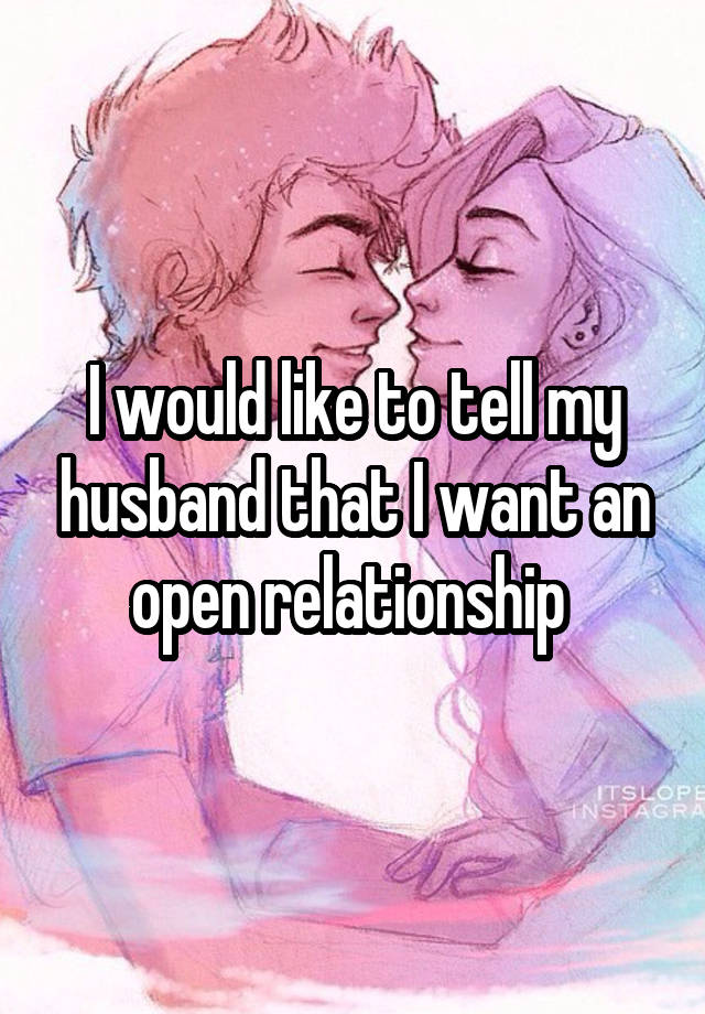 I would like to tell my husband that I want an open relationship 