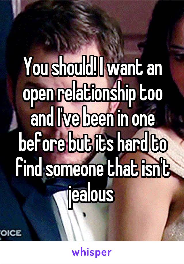 You should! I want an open relationship too and I've been in one before but its hard to find someone that isn't jealous 