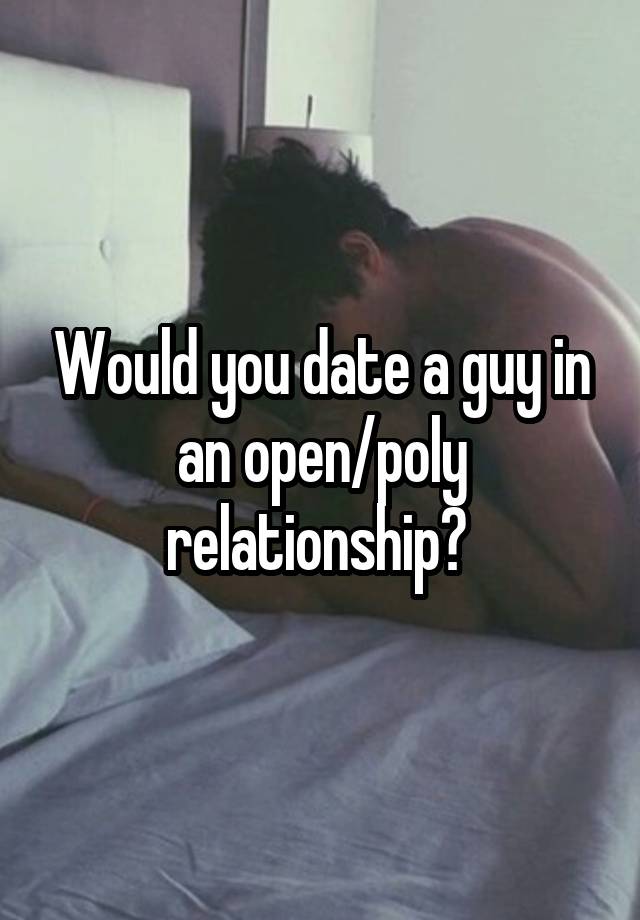 Would you date a guy in an open/poly relationship? 