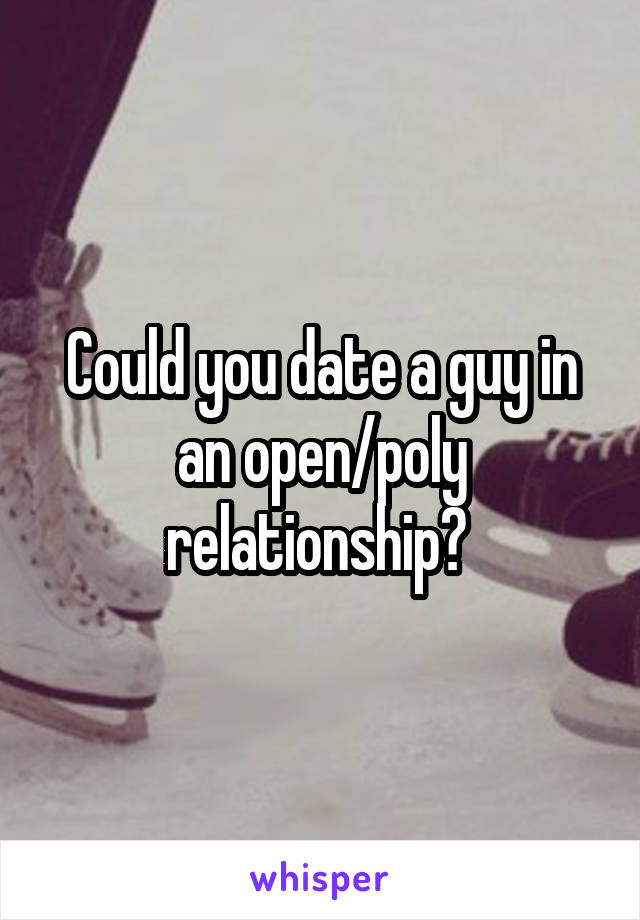 Could you date a guy in an open/poly relationship? 