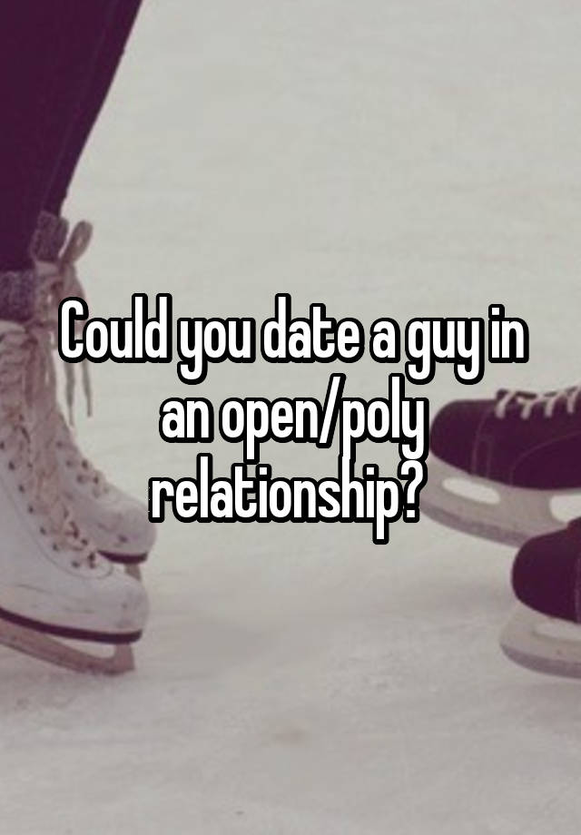 Could you date a guy in an open/poly relationship? 