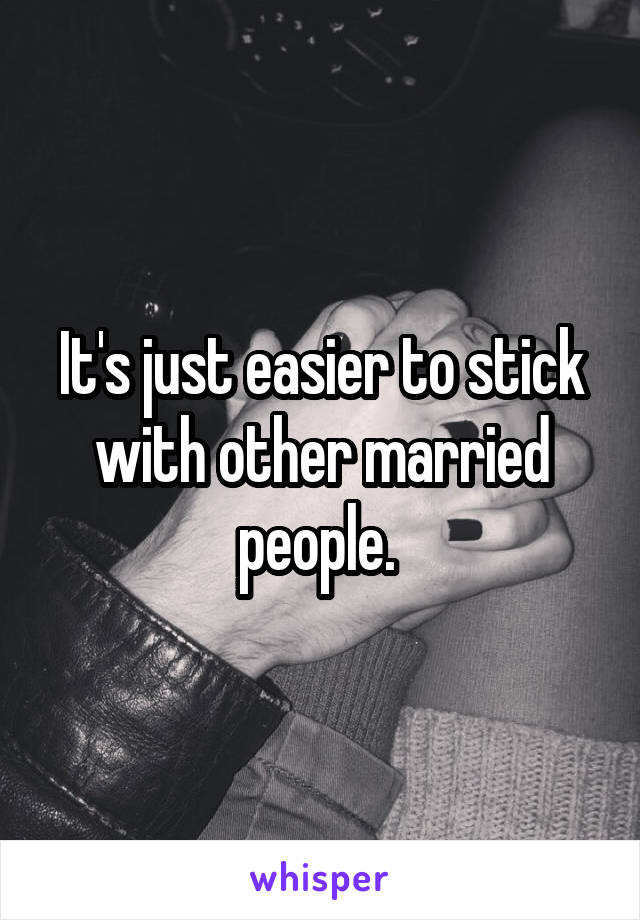 It's just easier to stick with other married people. 