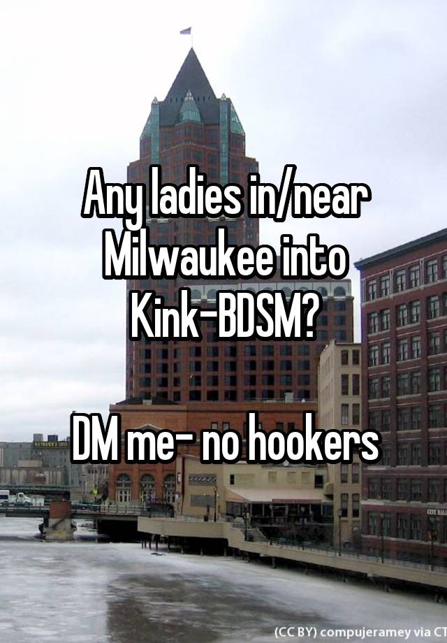 Any ladies in/near Milwaukee into Kink-BDSM?

DM me- no hookers