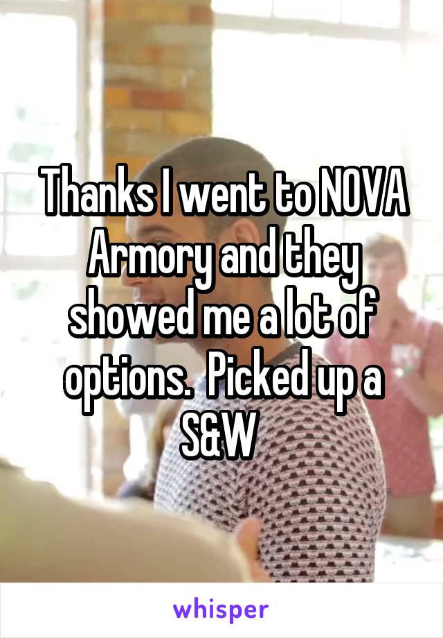 Thanks I went to NOVA Armory and they showed me a lot of
options.  Picked up a S&W 