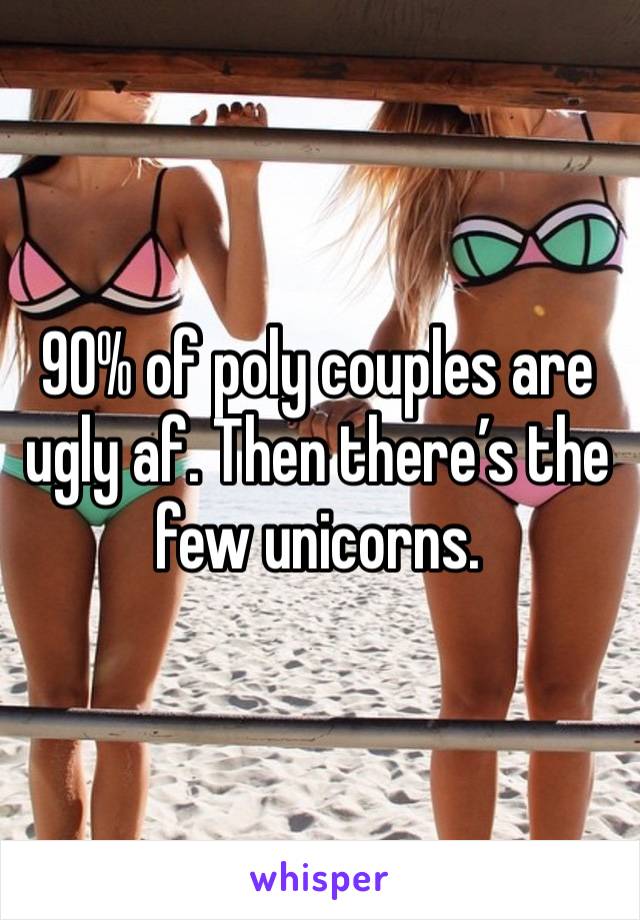 90% of poly couples are ugly af. Then there’s the few unicorns. 