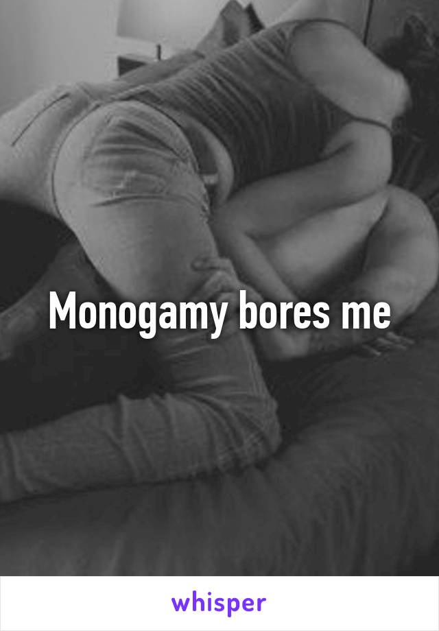 Monogamy bores me