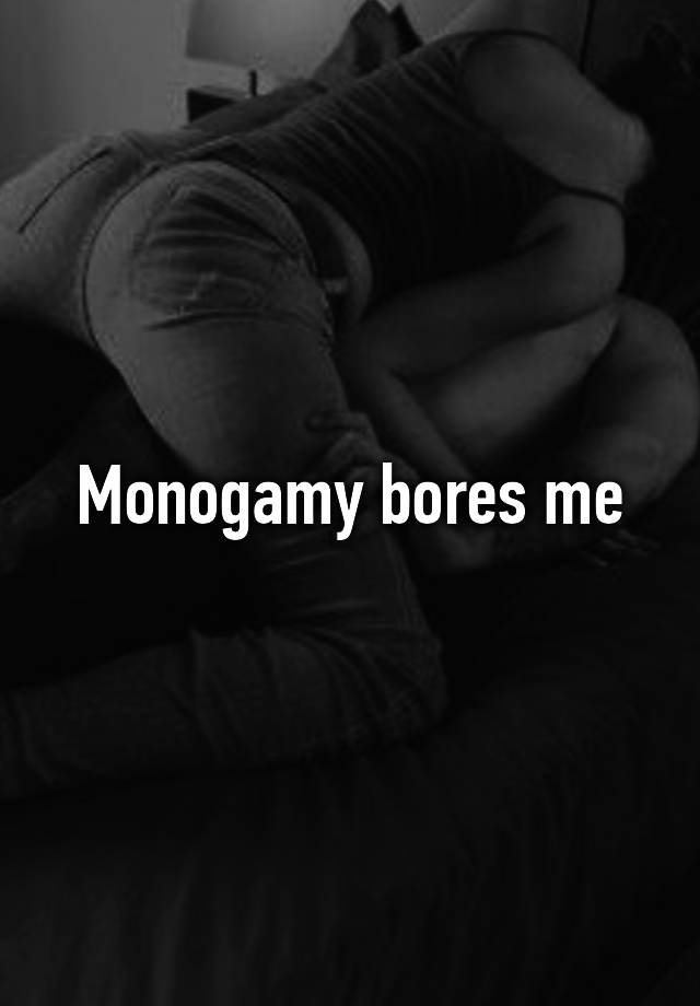 Monogamy bores me