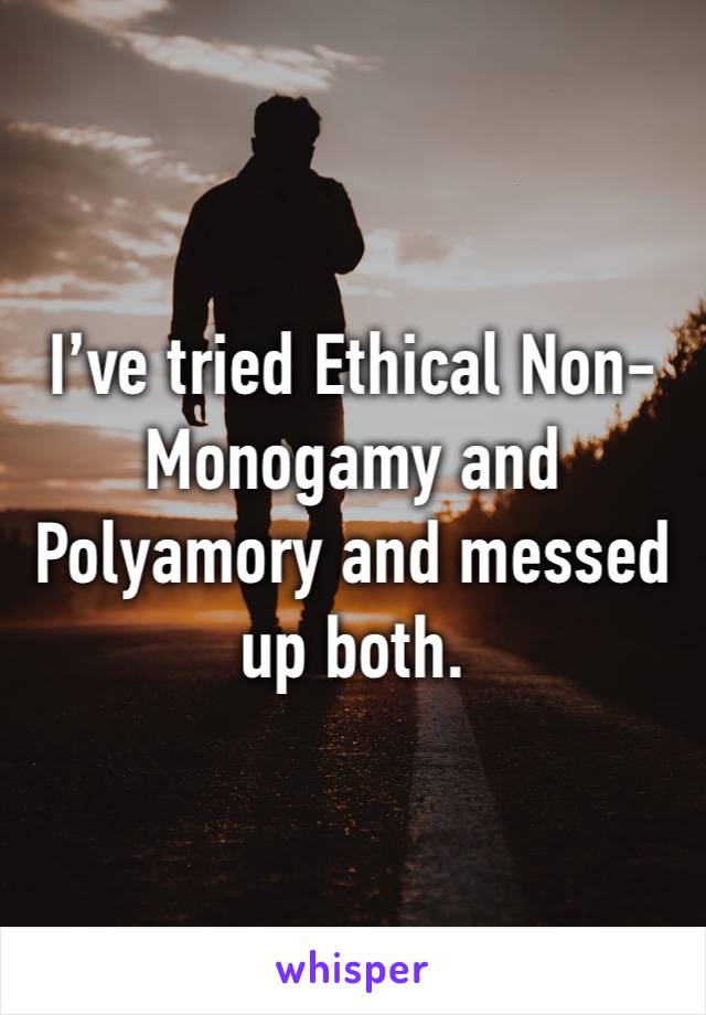 I’ve tried Ethical Non-Monogamy and Polyamory and messed up both.