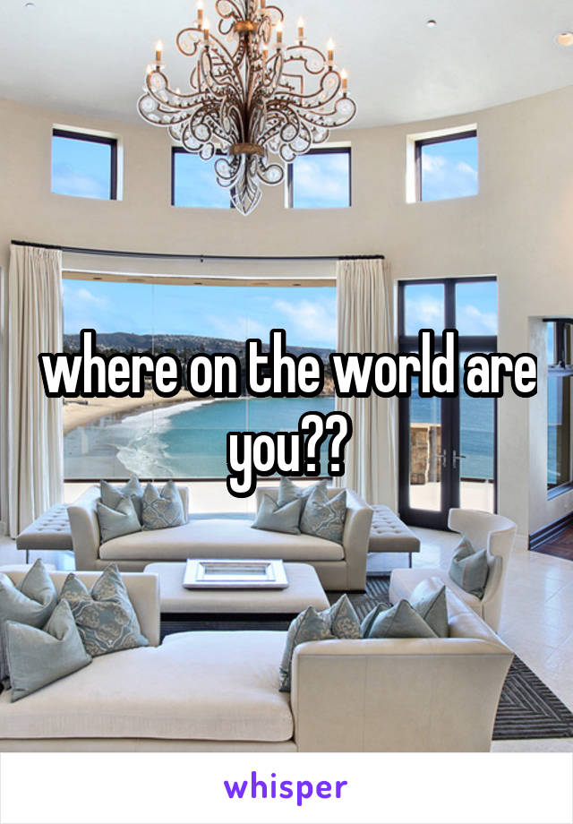 where on the world are you??