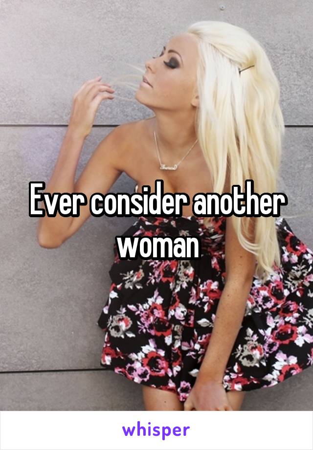 Ever consider another woman