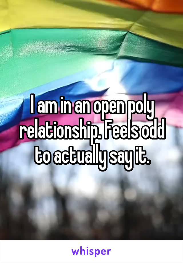 I am in an open poly relationship. Feels odd to actually say it.