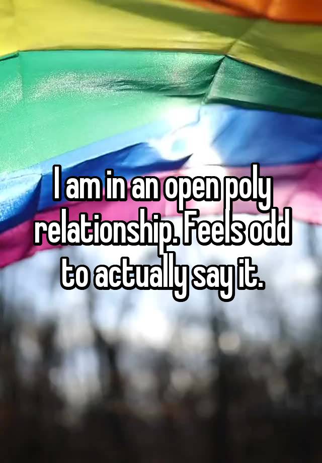 I am in an open poly relationship. Feels odd to actually say it.