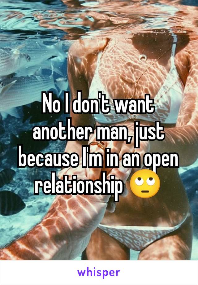 No I don't want another man, just because I'm in an open relationship 🙄