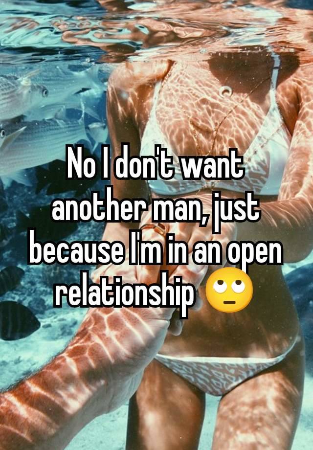 No I don't want another man, just because I'm in an open relationship 🙄