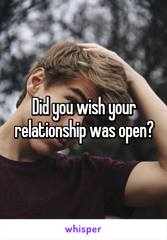 Did you wish your relationship was open?