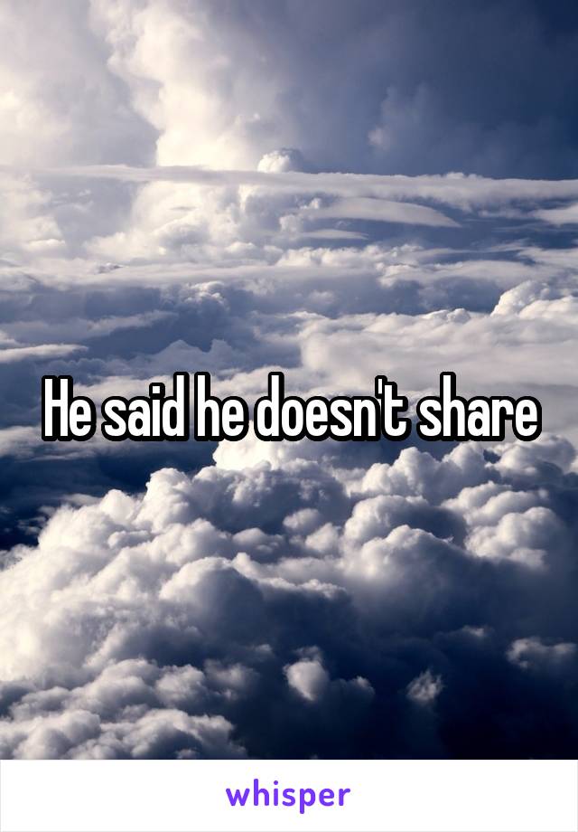 He said he doesn't share