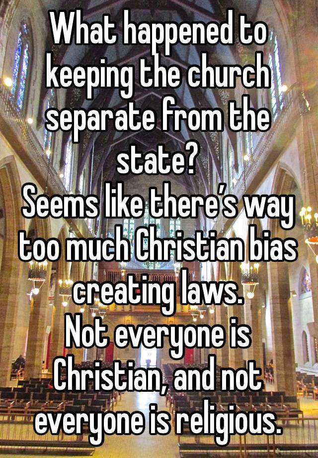 What happened to keeping the church separate from the state?
Seems like there’s way too much Christian bias creating laws. 
Not everyone is Christian, and not everyone is religious. 
