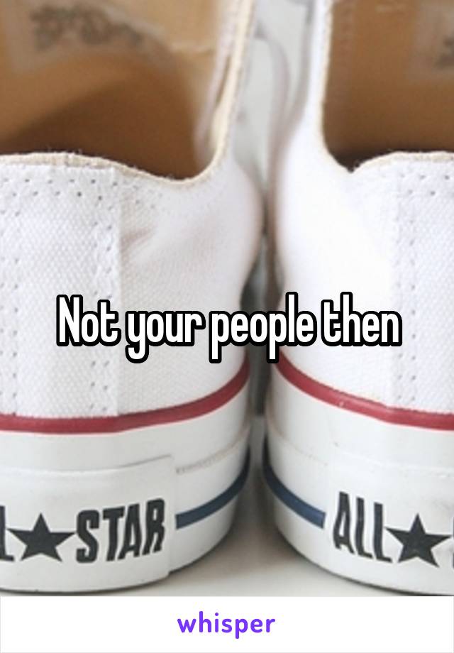 Not your people then