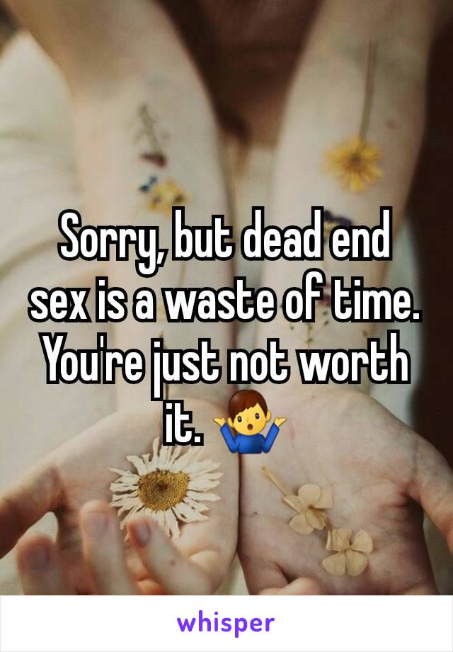 Sorry, but dead end sex is a waste of time. You're just not worth it. 🤷‍♂️