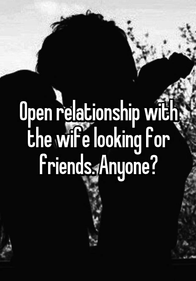 Open relationship with the wife looking for friends. Anyone?