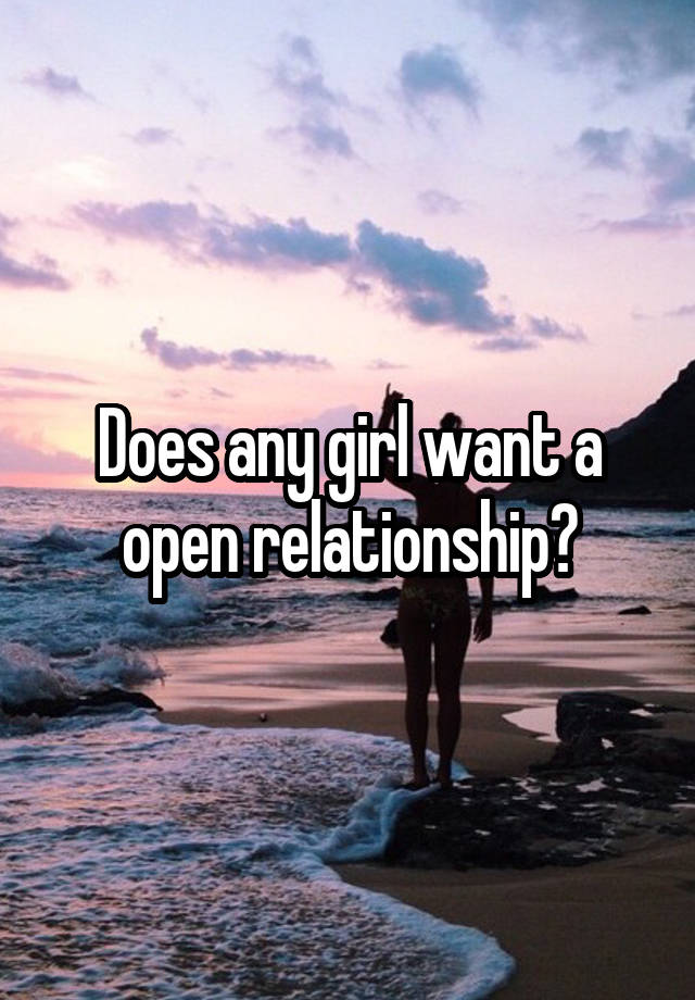 Does any girl want a open relationship?