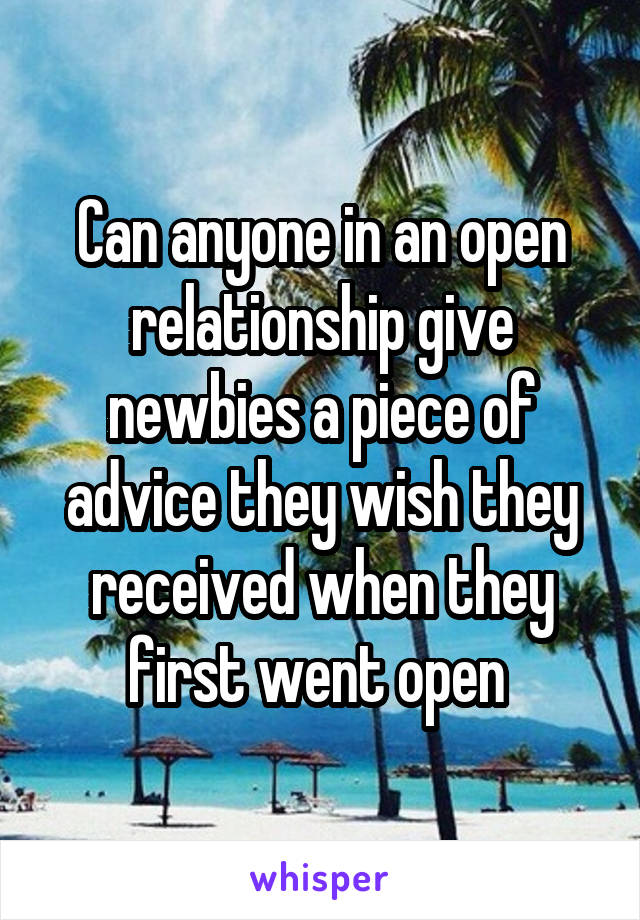 Can anyone in an open relationship give newbies a piece of advice they wish they received when they first went open 