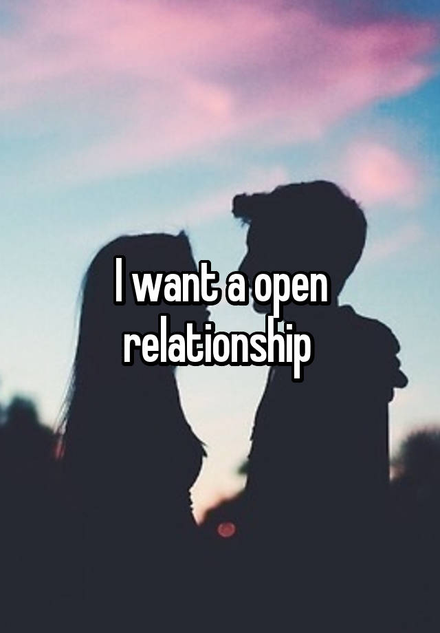 I want a open relationship 