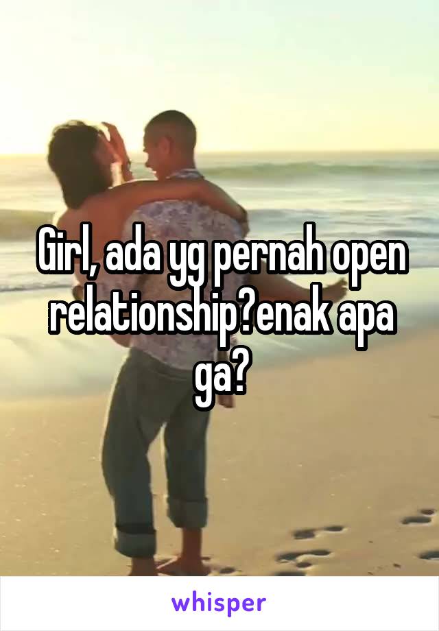 Girl, ada yg pernah open relationship?enak apa ga?