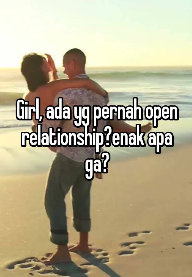 Girl, ada yg pernah open relationship?enak apa ga?