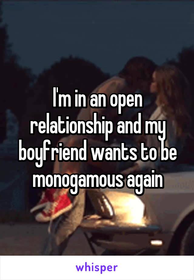 I'm in an open relationship and my boyfriend wants to be monogamous again