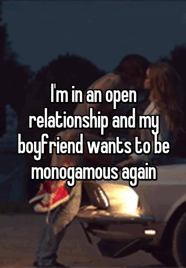 I'm in an open relationship and my boyfriend wants to be monogamous again