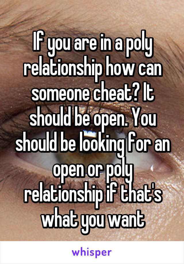 If you are in a poly relationship how can someone cheat? It should be open. You should be looking for an open or poly relationship if that's what you want