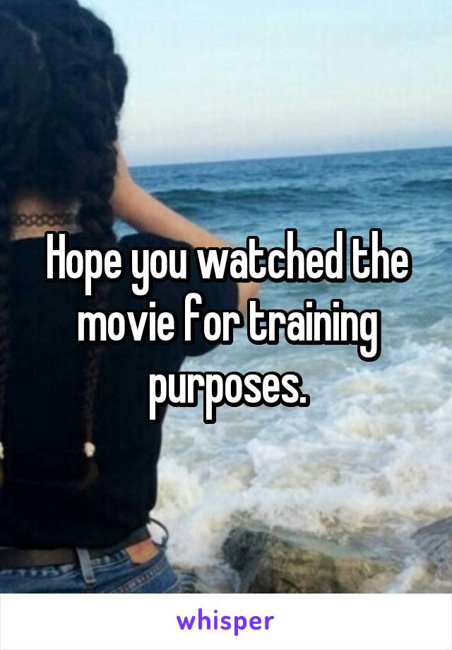 Hope you watched the movie for training purposes.