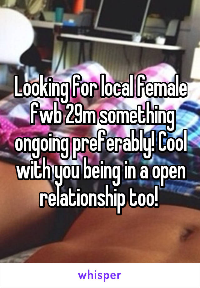 Looking for local female  fwb 29m something ongoing preferably! Cool with you being in a open relationship too! 