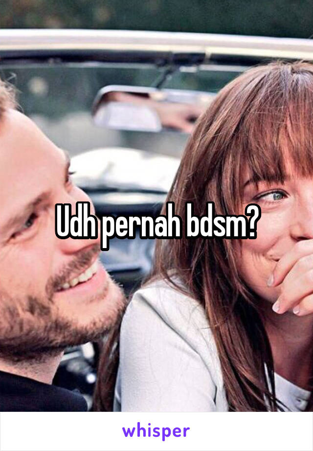 Udh pernah bdsm?