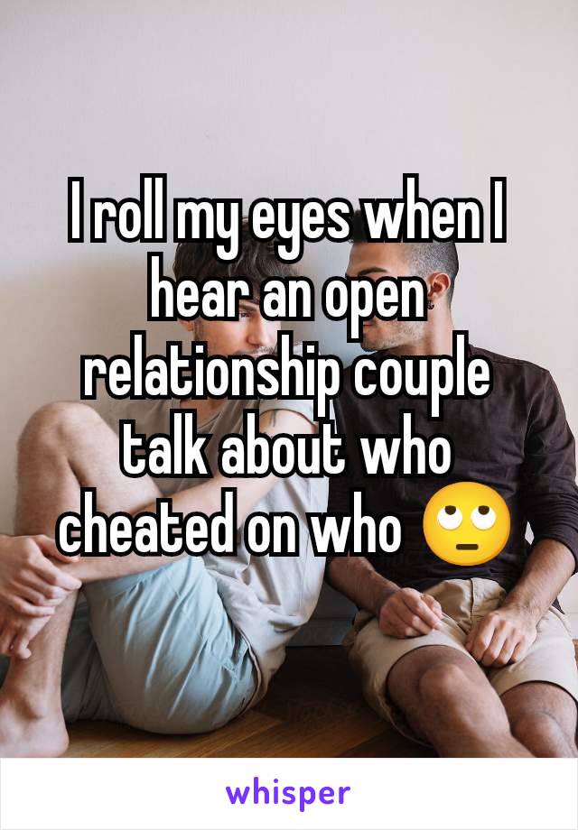 I roll my eyes when I hear an open relationship couple talk about who cheated on who 🙄