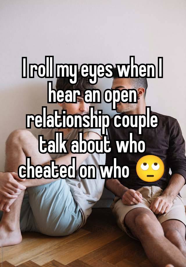 I roll my eyes when I hear an open relationship couple talk about who cheated on who 🙄