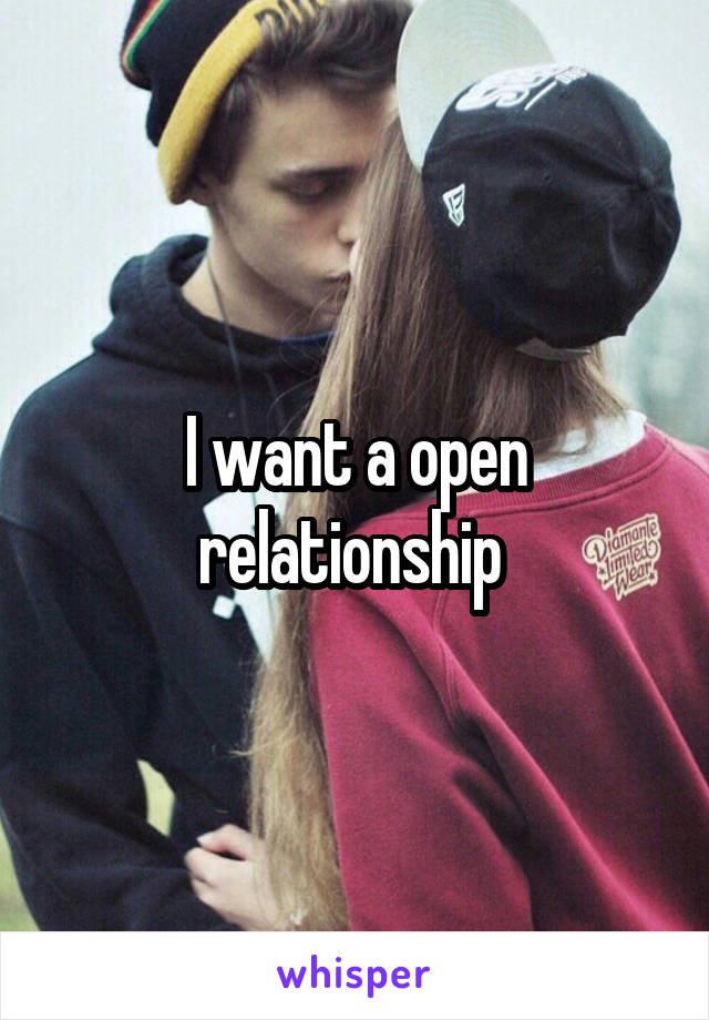 I want a open relationship 