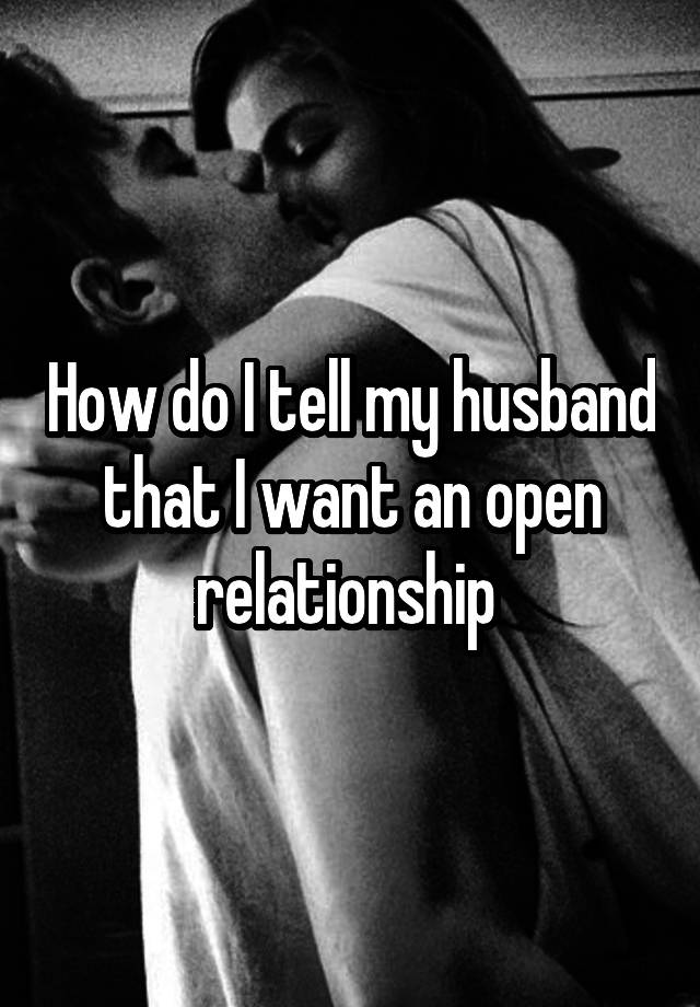 How do I tell my husband that I want an open relationship 