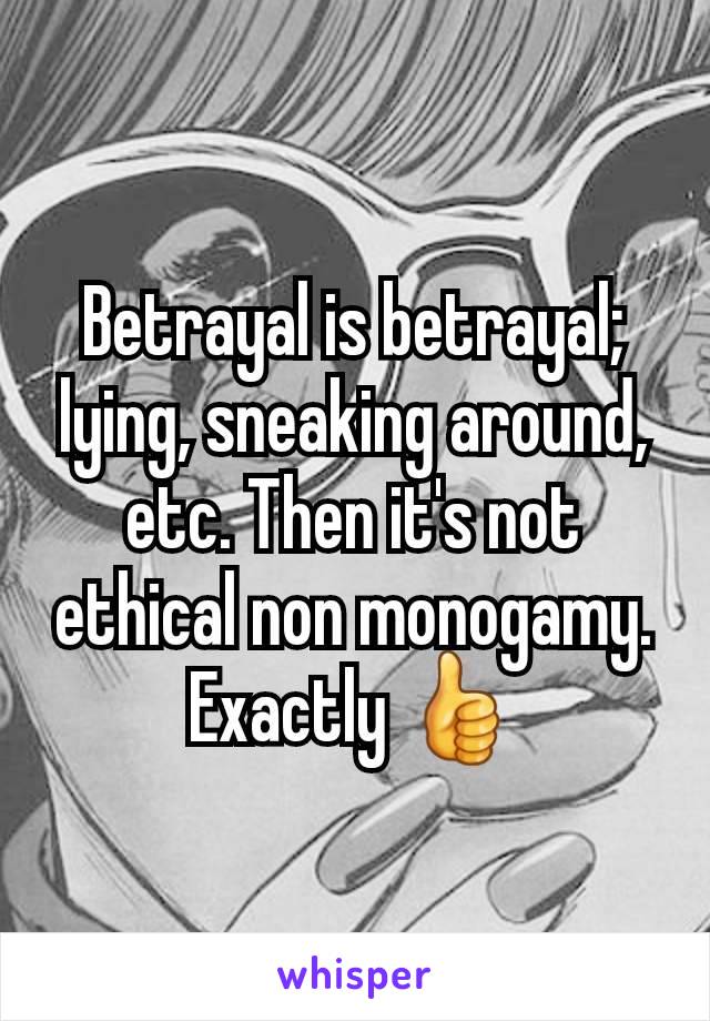 Betrayal is betrayal; lying, sneaking around, etc. Then it's not ethical non monogamy. Exactly 👍