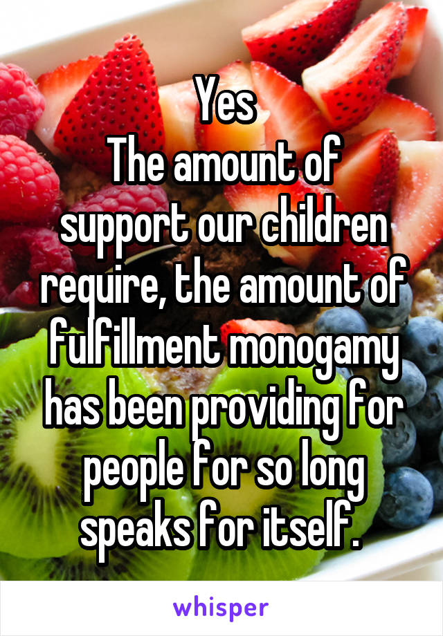 Yes
The amount of support our children require, the amount of fulfillment monogamy has been providing for people for so long speaks for itself. 