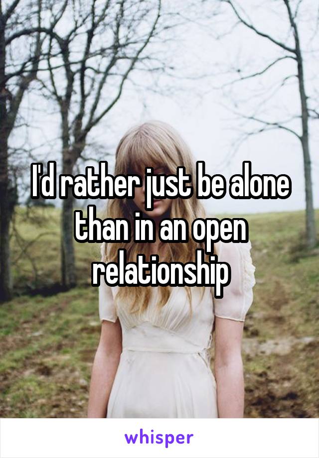 I'd rather just be alone than in an open relationship