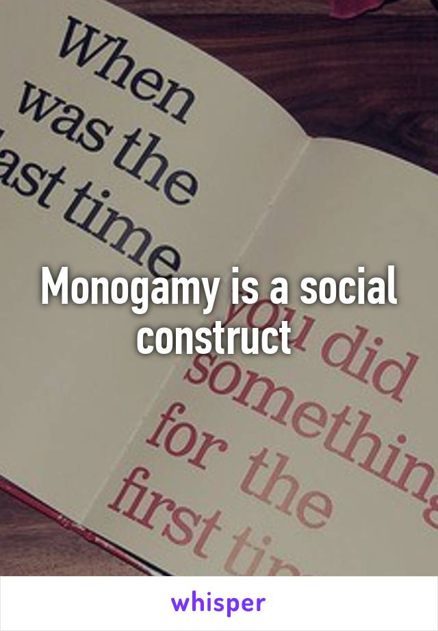 Monogamy is a social construct 