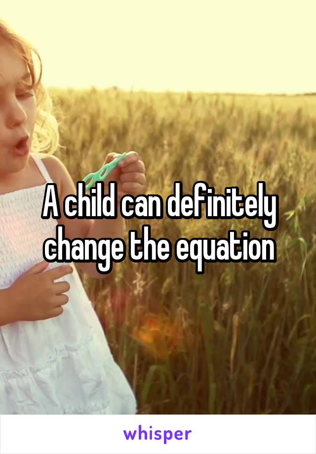 A child can definitely change the equation