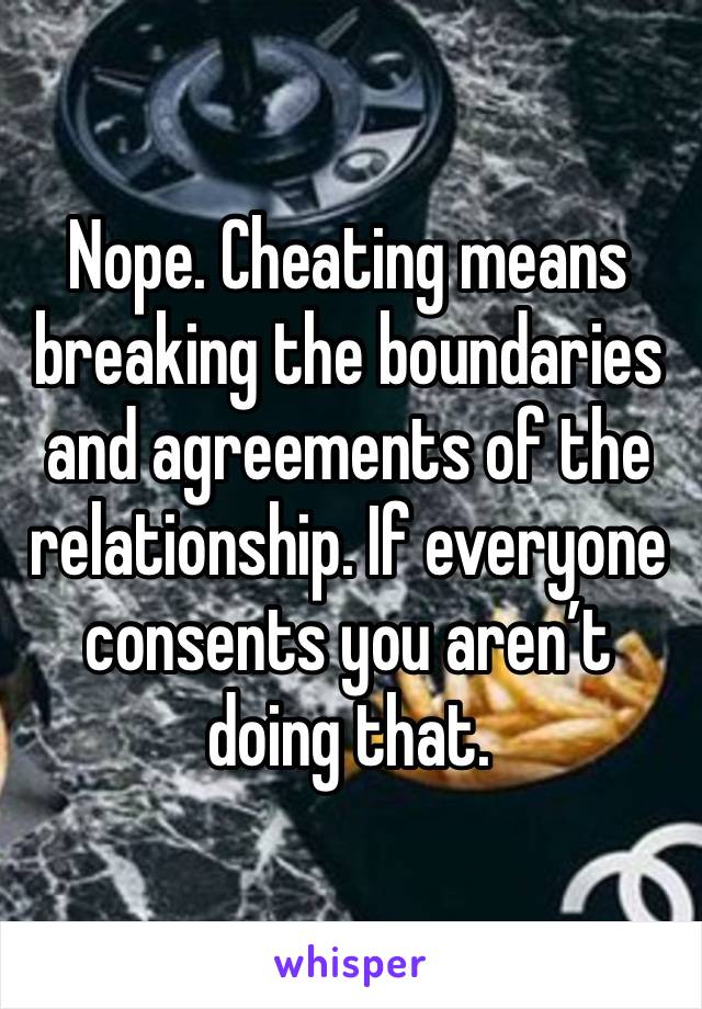 Nope. Cheating means breaking the boundaries and agreements of the relationship. If everyone consents you aren’t doing that. 