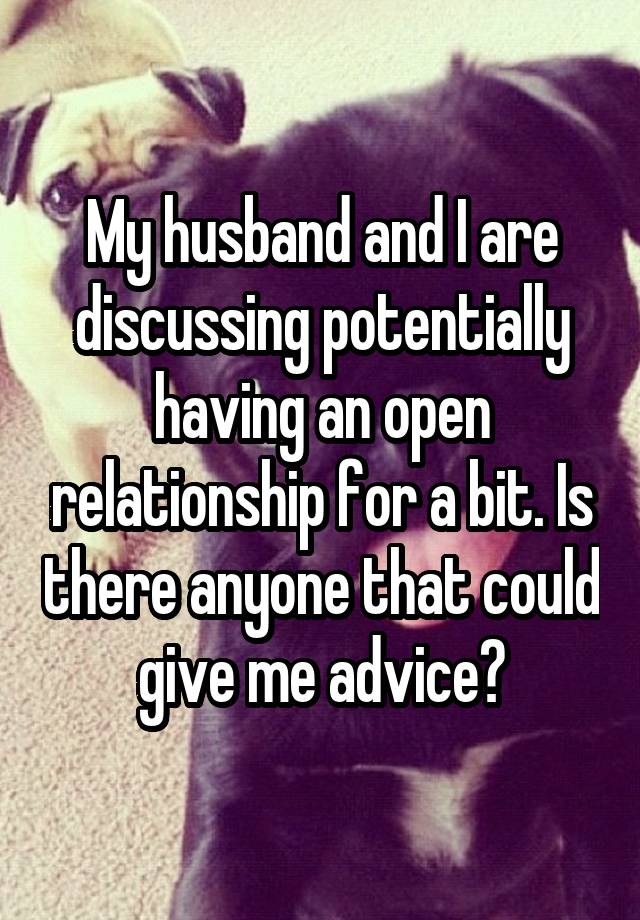 My husband and I are discussing potentially having an open relationship for a bit. Is there anyone that could give me advice?