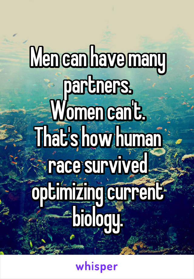 Men can have many partners.
Women can't.
That's how human race survived optimizing current biology.