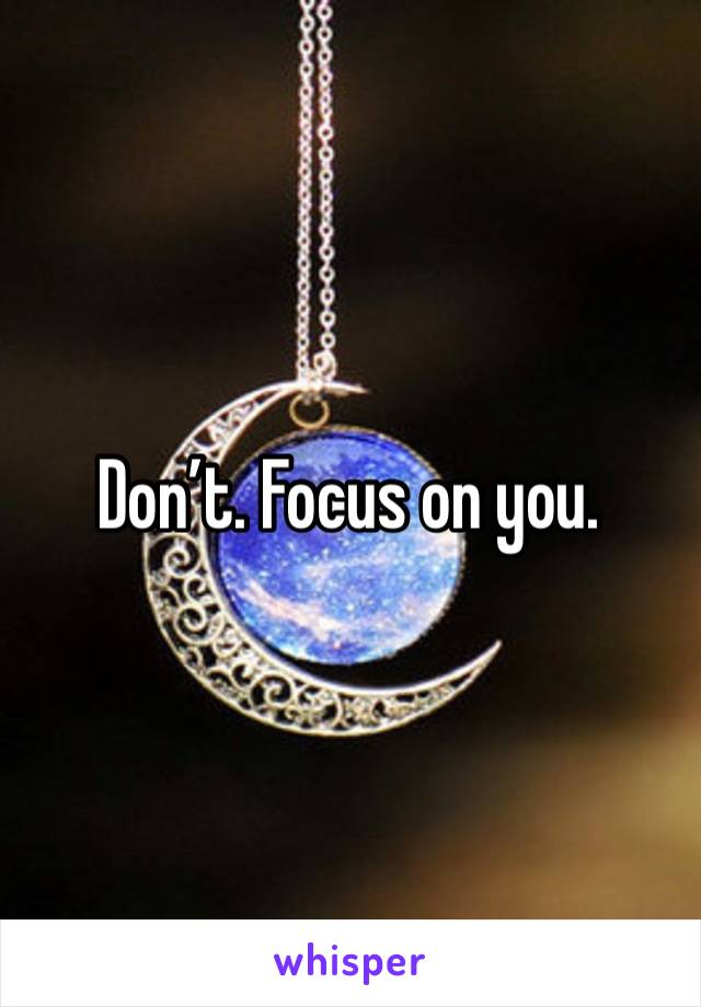 Don’t. Focus on you. 