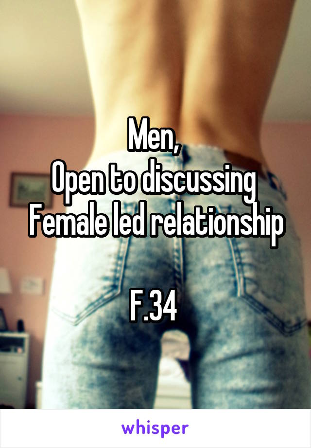 Men, 
Open to discussing 
Female led relationship 
F.34 